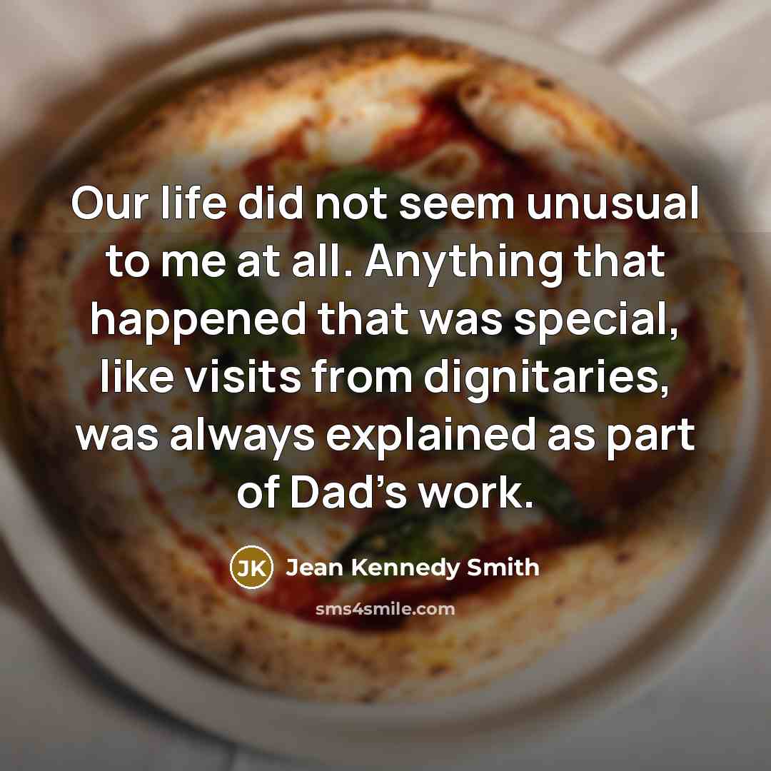 “Our life did not seem unusual to me at all.…” quote by Jean Kennedy Smith