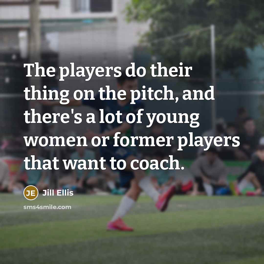 “The players do their thing on the pitch, and there's…” quote by Jill Ellis