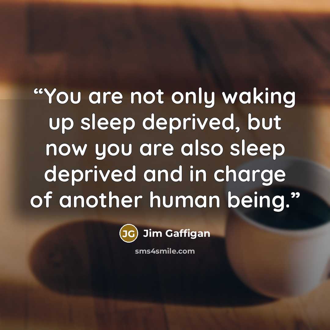 “You are not only waking up sleep deprived, but now you are also sleep deprived and in charge of another human being.” quote by Jim Gaffigan
