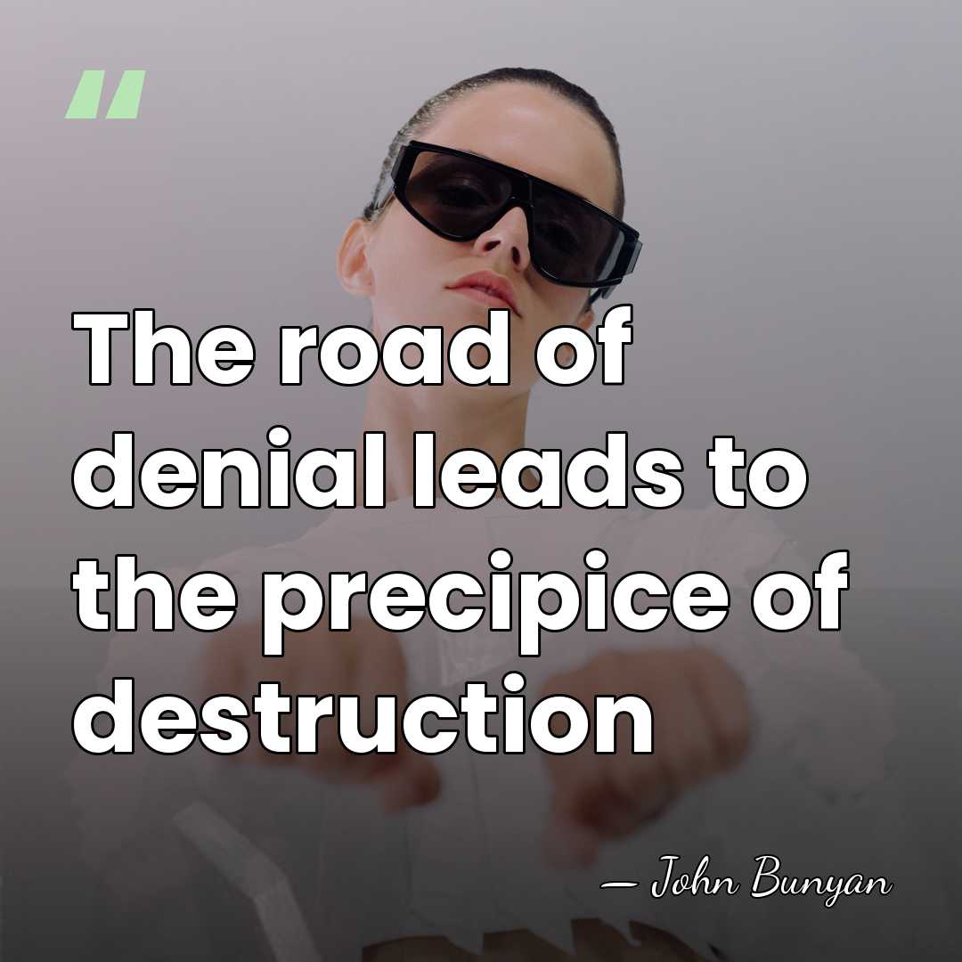 The road of denial leads to the precipice of destruction - John Bunyan