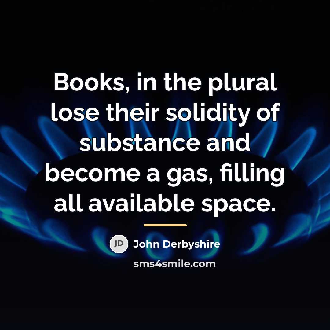 “Books, in the plural lose their solidity of substance and…” quote by John Derbyshire