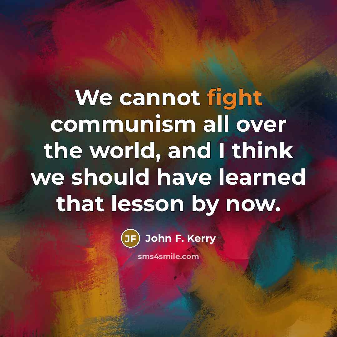 “We cannot fight communism all over the world, and I…” quote by John F. Kerry