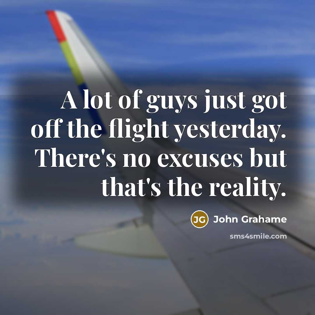 “A lot of guys just got off the flight yesterday. There's no excuses but that's the reality.” quote by John Grahame