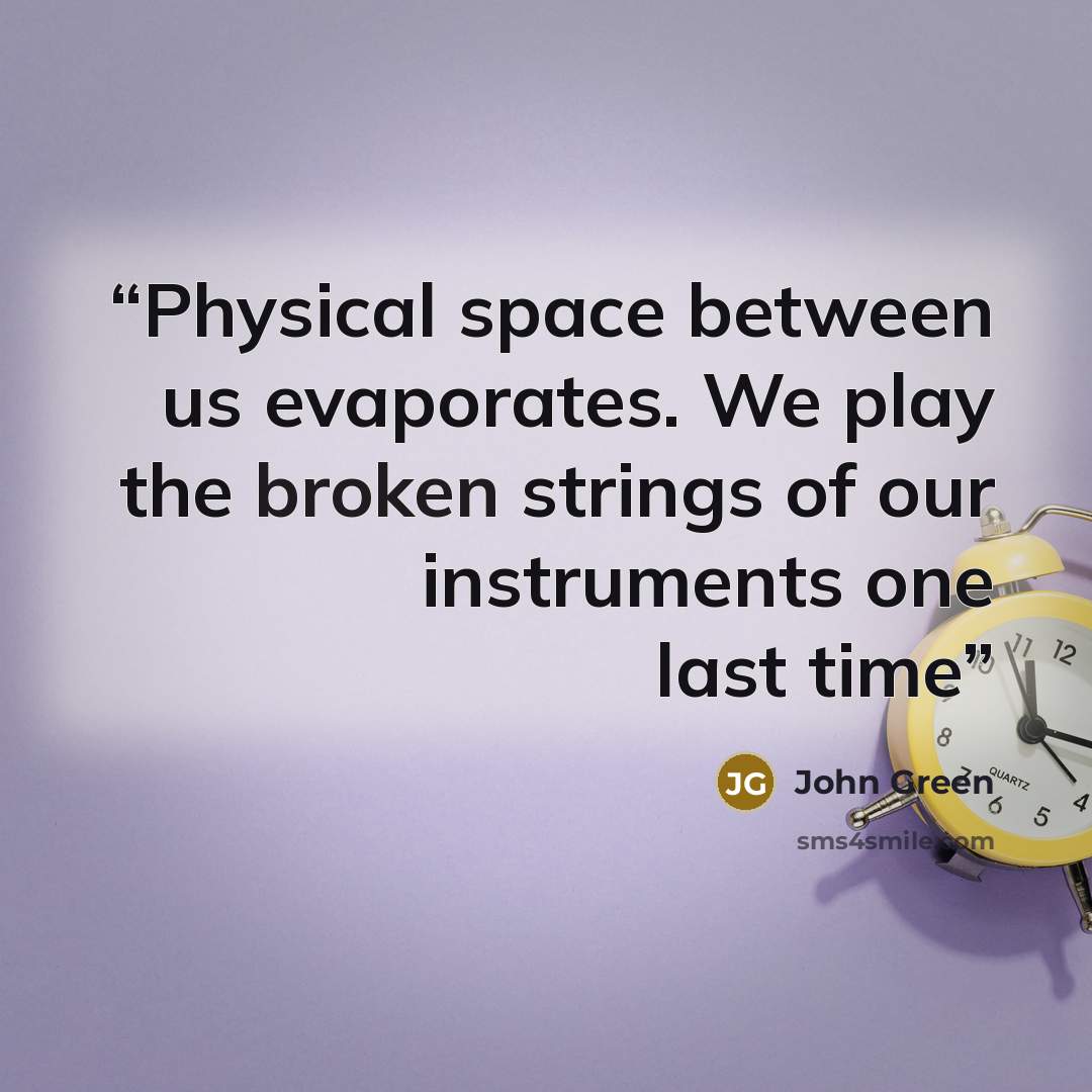 “Physical space between us evaporates. We play the broken strings of our instruments one last time” quote by John Green
