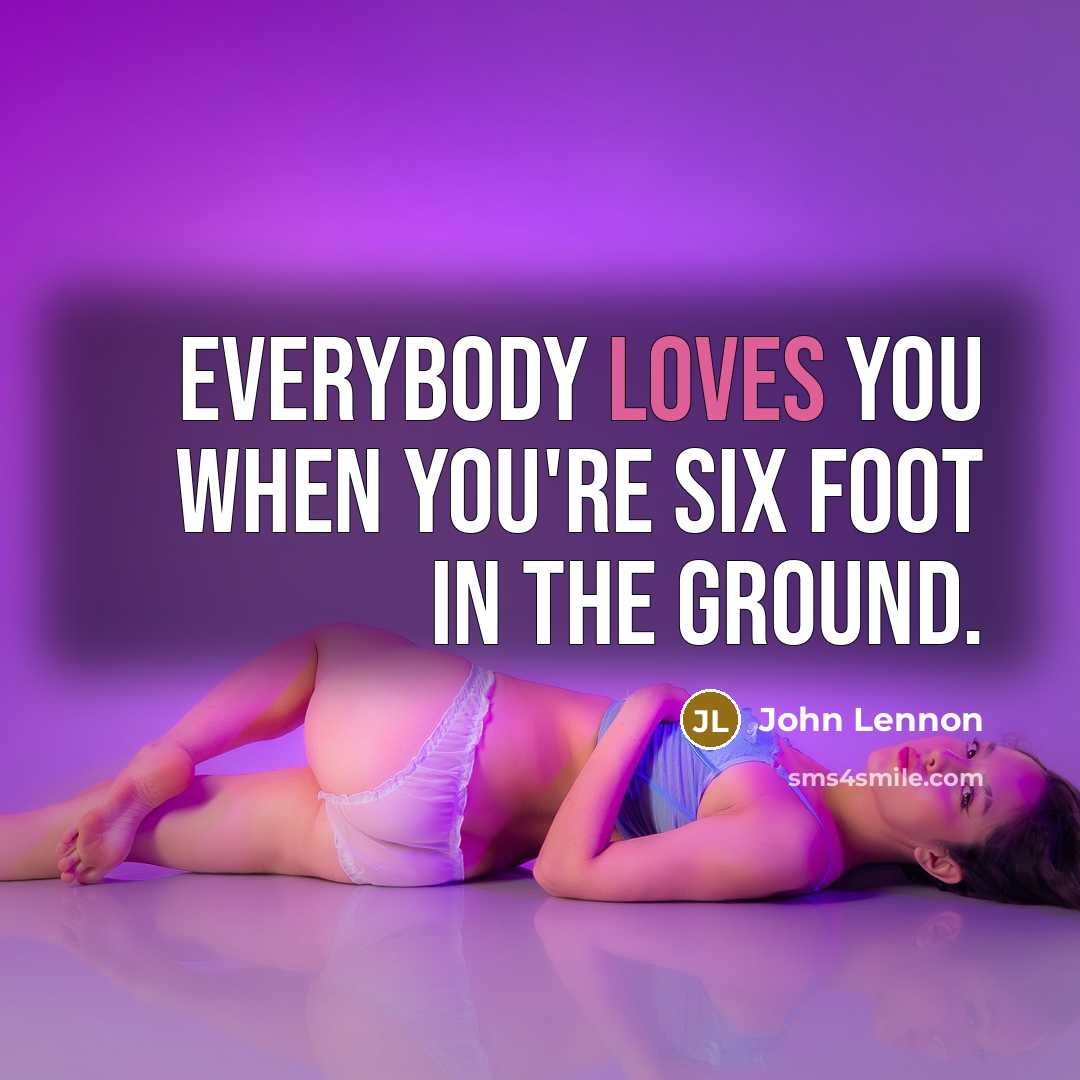 “Everybody loves you when you're six foot in the ground.…” quote by John Lennon