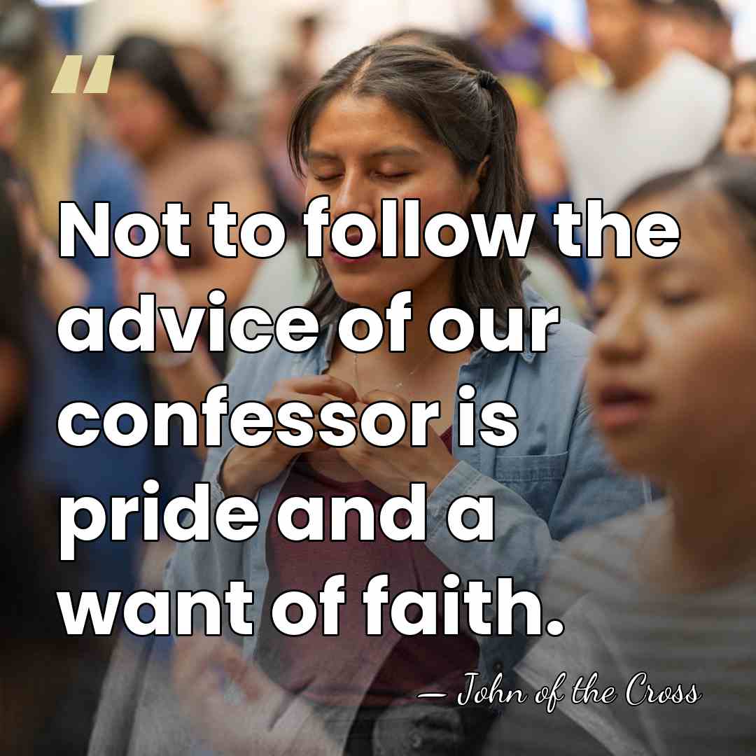 Not to follow the advice of our confessor is pride and a&hellip; - John of the Cross