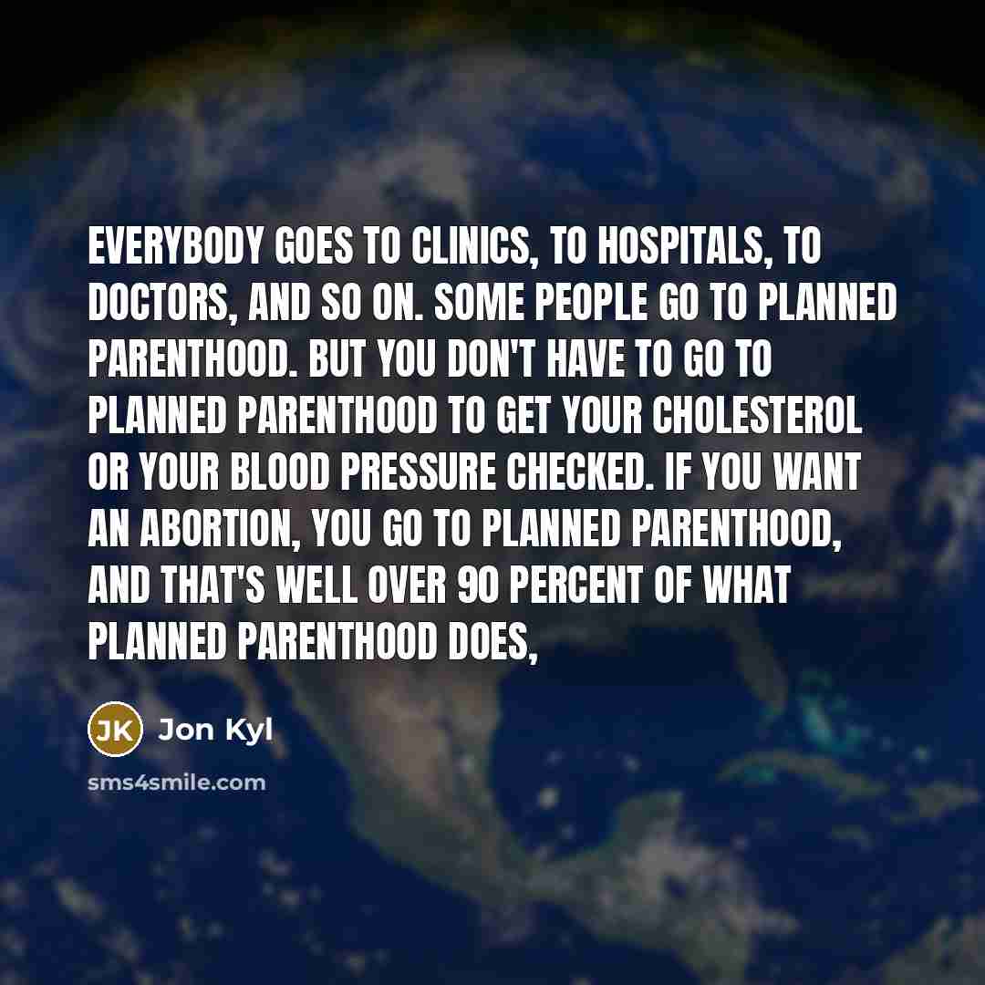 “Everybody goes to clinics, to hospitals, to doctors, and so…” quote by Jon Kyl