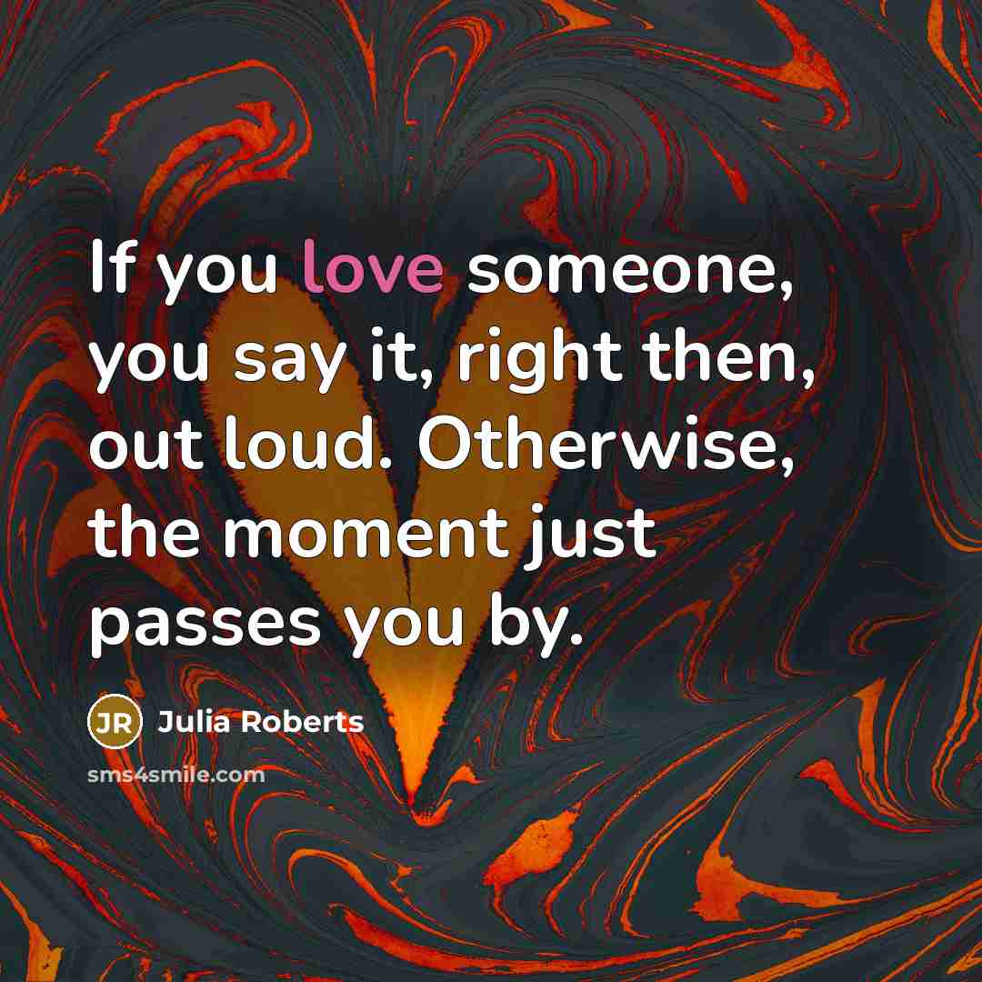 “If you love someone, you say it, right then, out…” quote by Julia Roberts