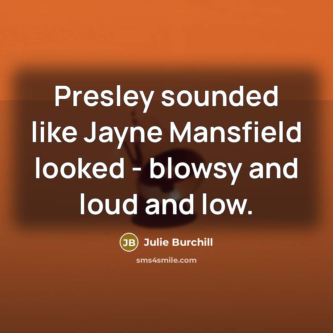 “Presley sounded like Jayne Mansfield looked - blowsy and loud…” quote by Julie Burchill