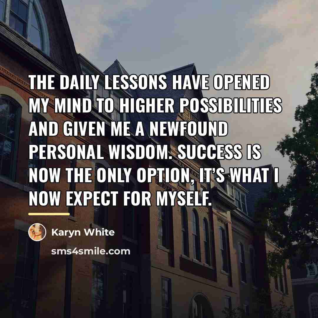 “The daily lessons have opened my mind to higher possibilities…” quote by Karyn White