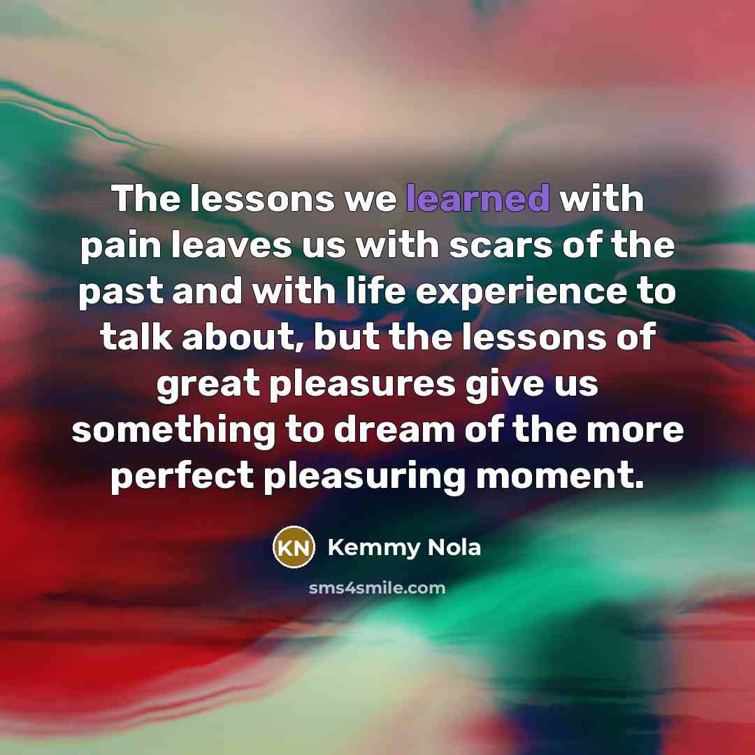“The lessons we learned with pain leaves us with scars…” quote by Kemmy Nola