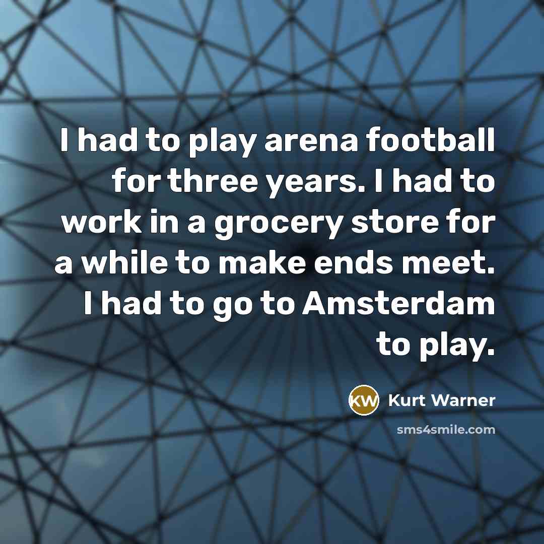“I had to play arena football for three years. I…” quote by Kurt Warner
