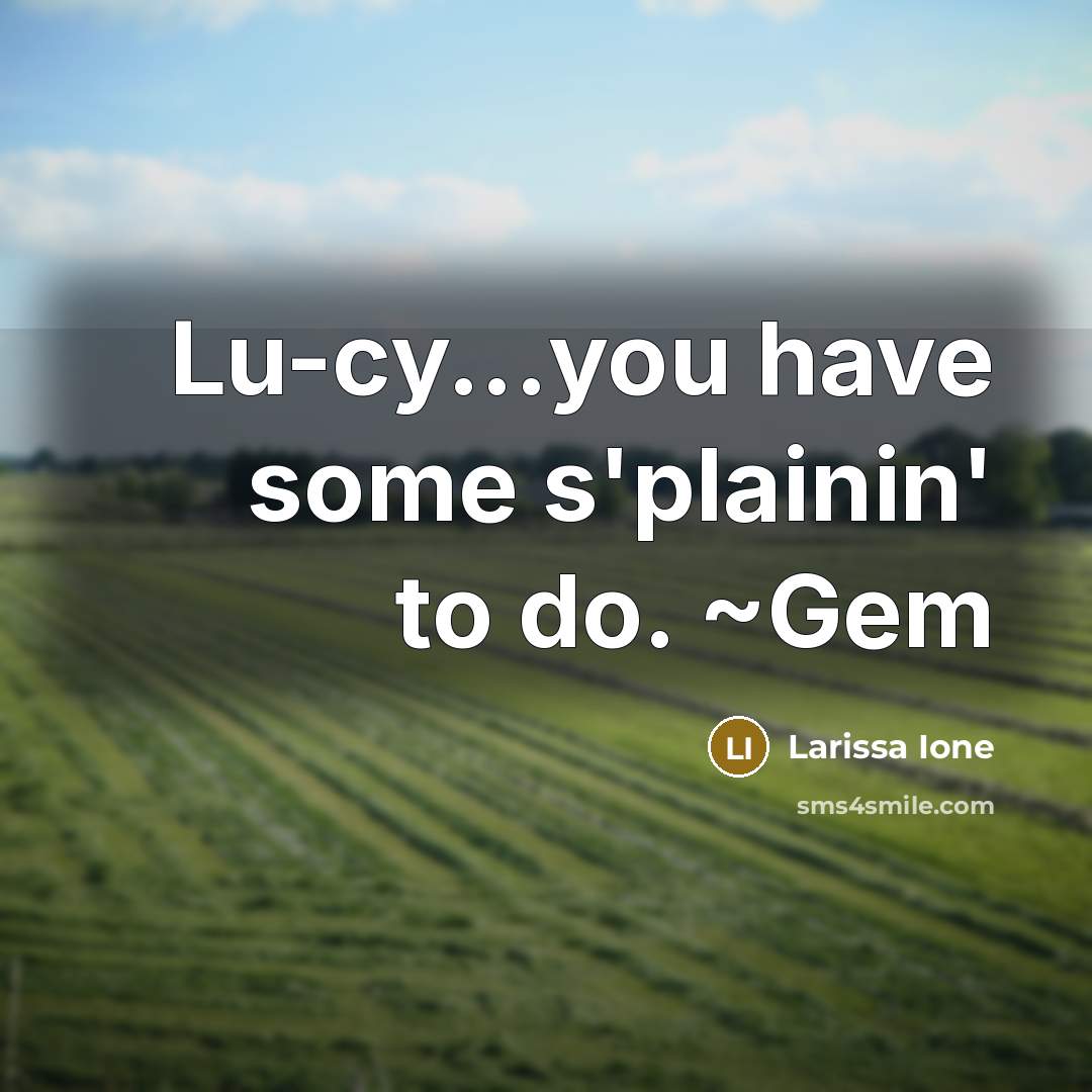 “Lu-cy...you have some s'plainin' to do. ~Gem” quote by Larissa Ione