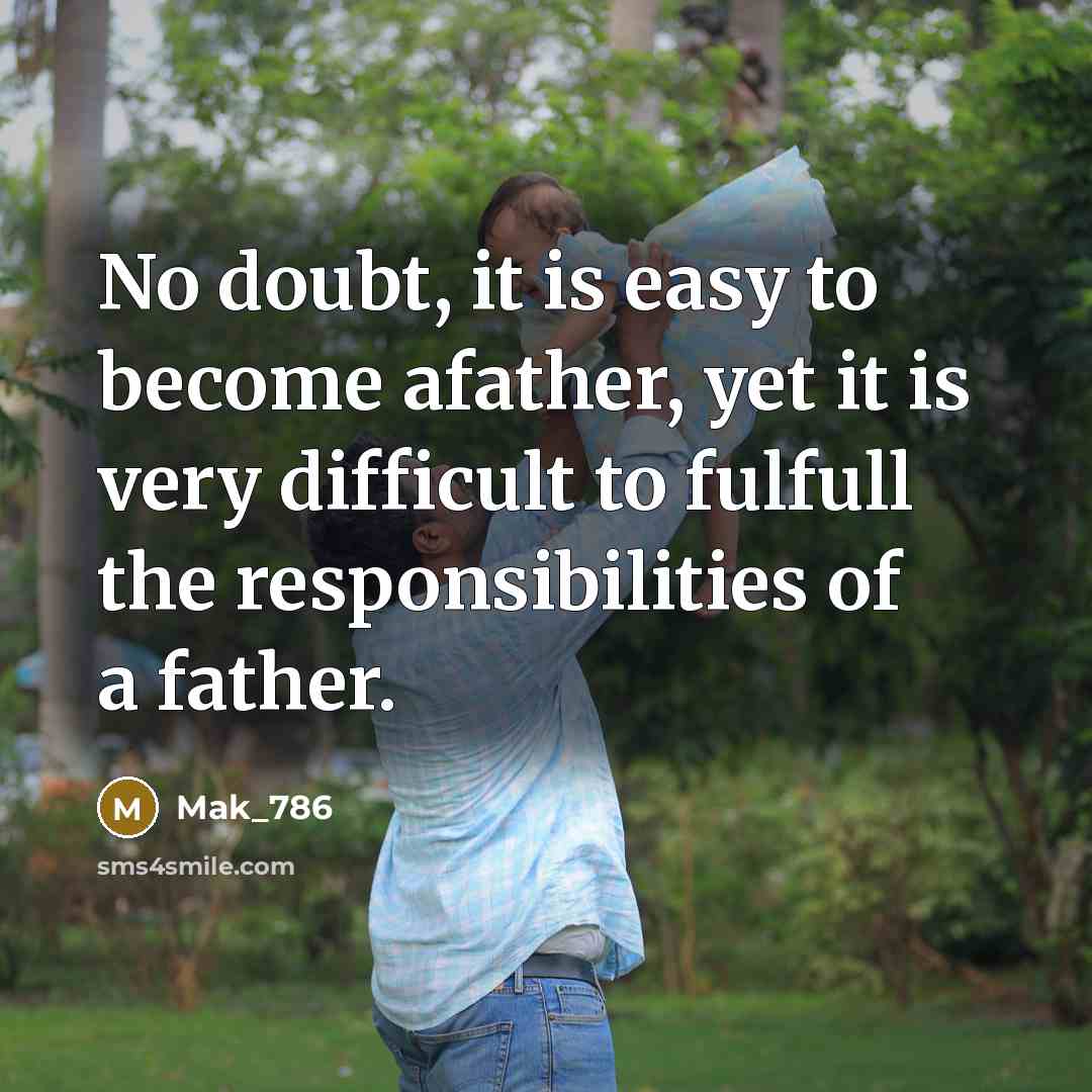 “No doubt, it is easy to become afather, yet it is very difficult to fulfull the responsibilities of a father.” quote by Mak_786
