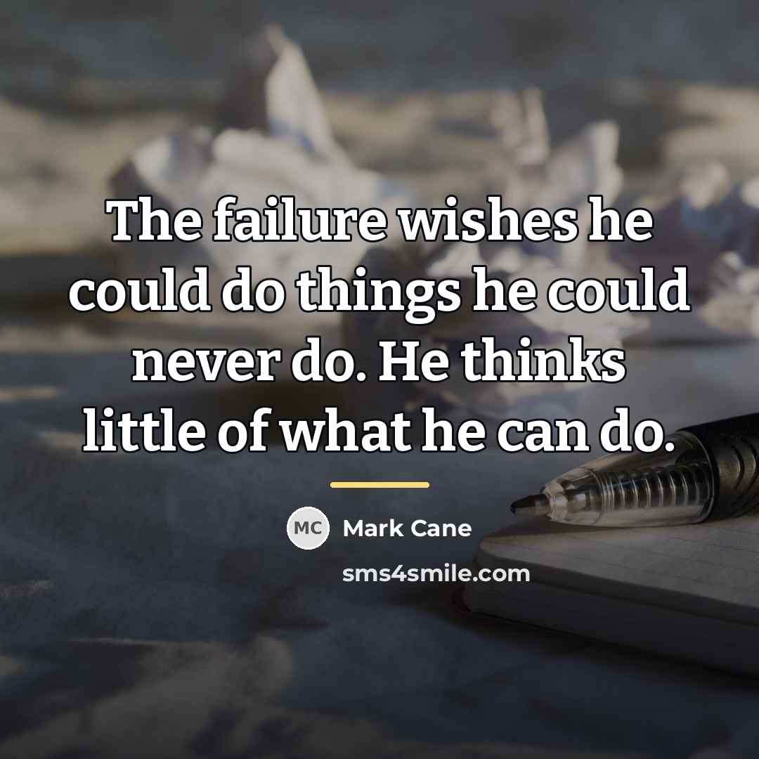 “The failure wishes he could do things he could never…” quote by Mark Cane