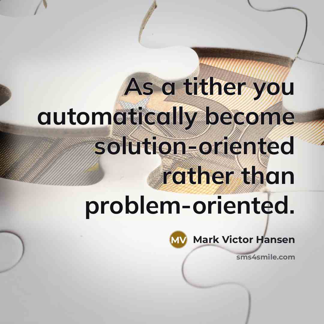 “As a tither you automatically become solution-oriented rather than problem-oriented.” quote by Mark Victor Hansen