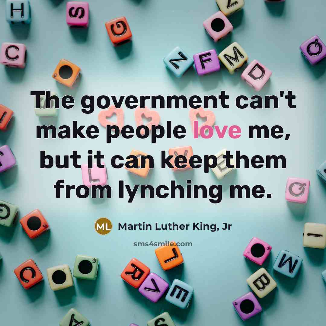 “The government can't make people love me, but it can…” quote by Martin Luther King, Jr
