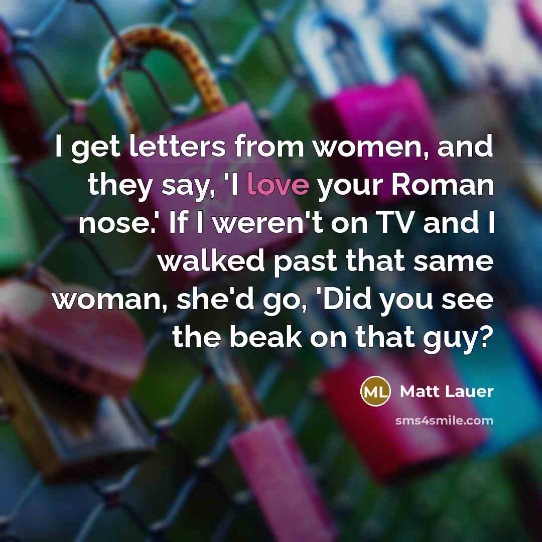 “I get letters from women, and they say, 'I love…” quote by Matt Lauer