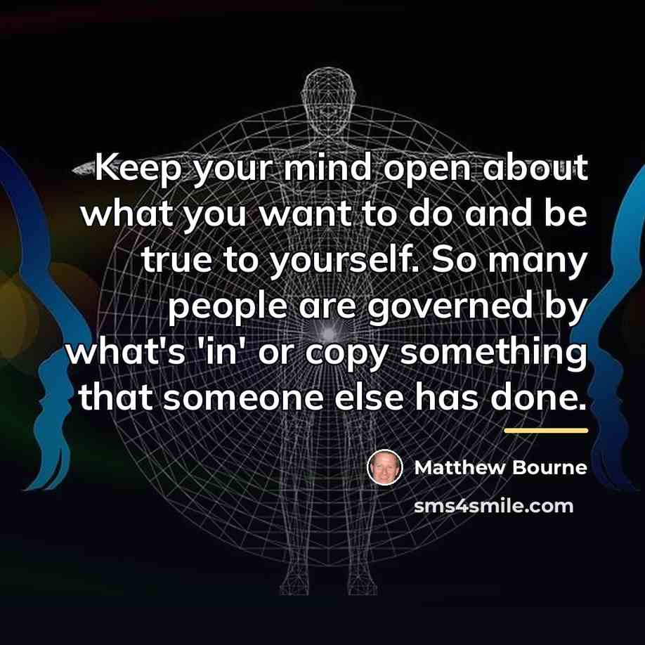 “Keep your mind open about what you want to do…” quote by Matthew Bourne