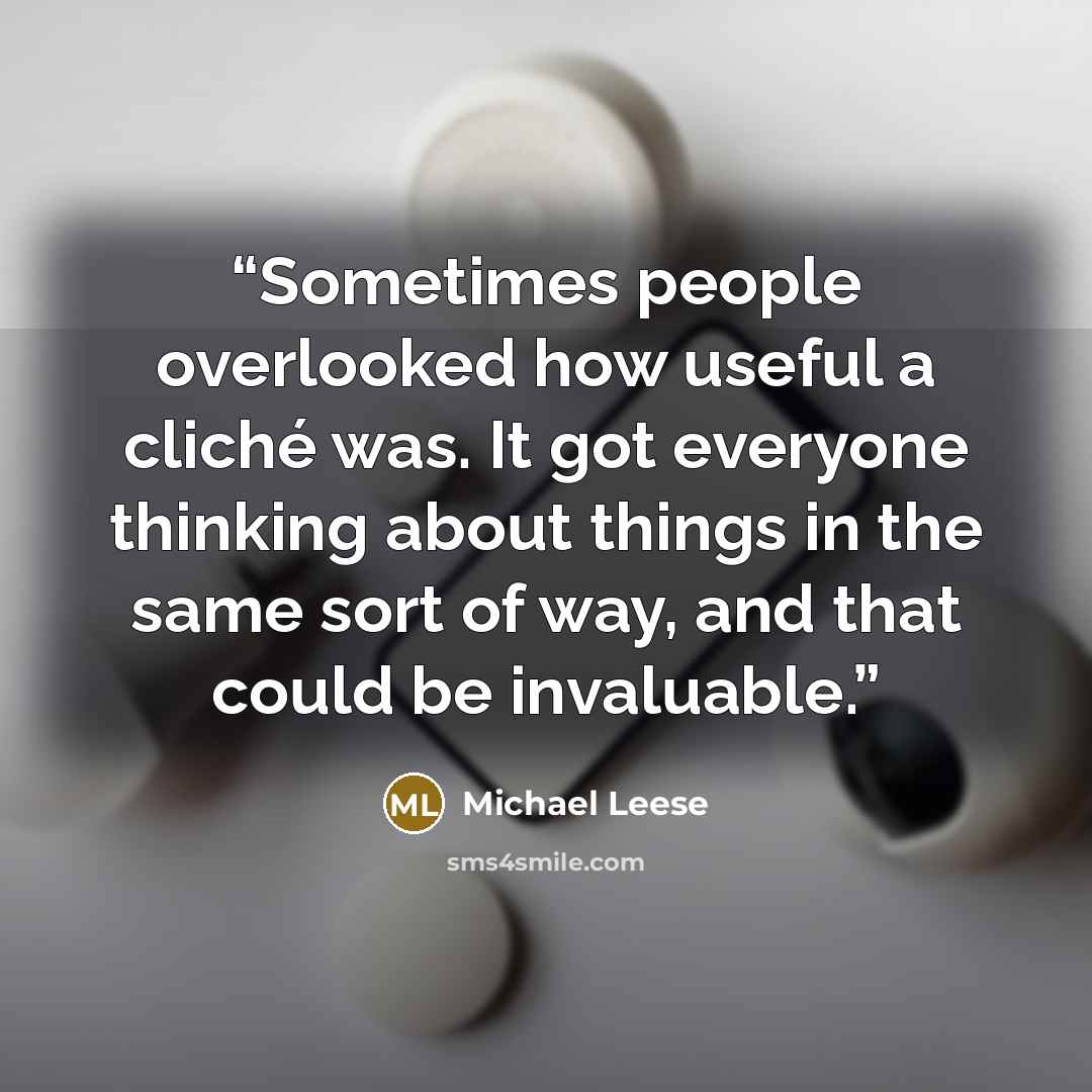 “Sometimes people overlooked how useful a cliché was. It got everyone thinking about things in the same sort of way, and that could be invaluable.” quote by Michael Leese