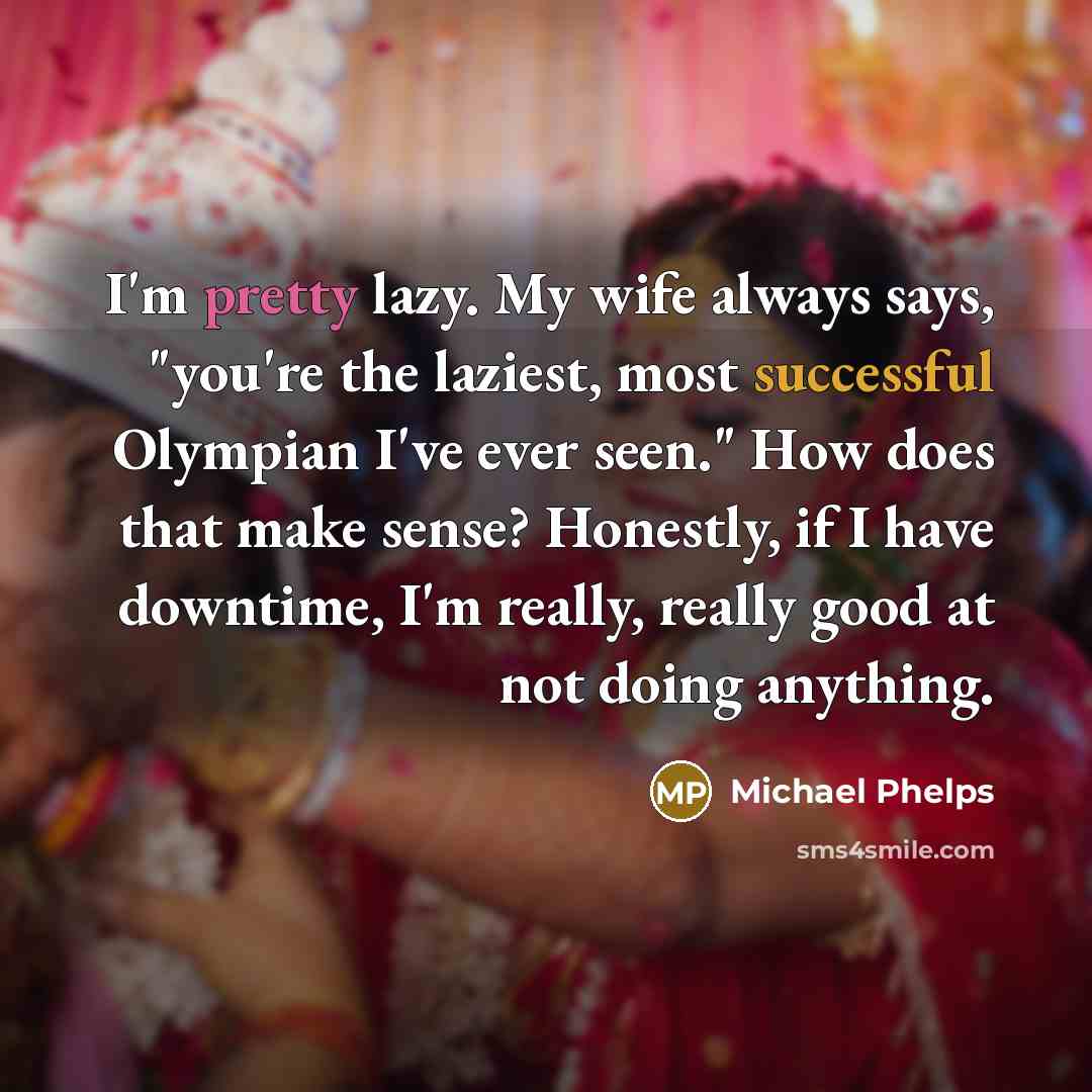 “I'm pretty lazy. My wife always says, "you're the laziest,…” quote by Michael Phelps