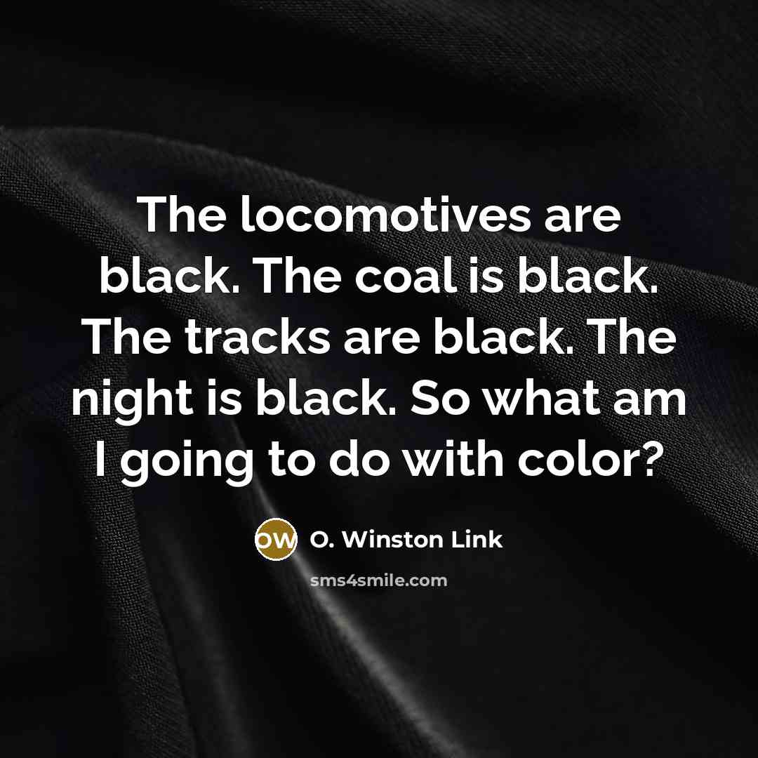 “The locomotives are black. The coal is black. The tracks…” quote by O. Winston Link