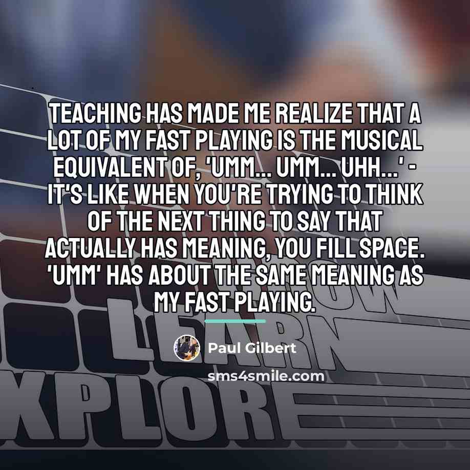 “Teaching has made me realize that a lot of my…” quote by Paul Gilbert