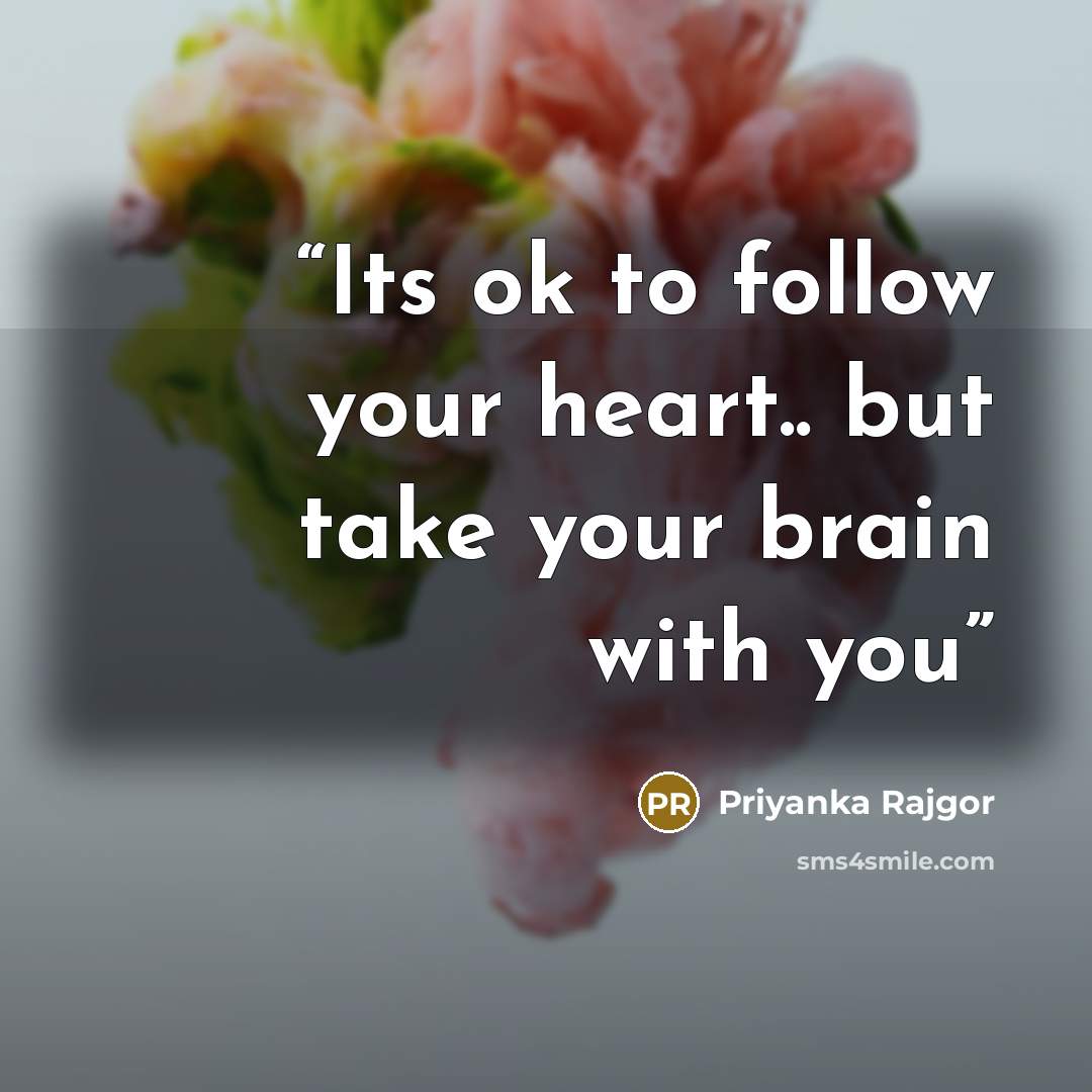 “Its ok to follow your heart.. but take your brain with you” quote by Priyanka Rajgor