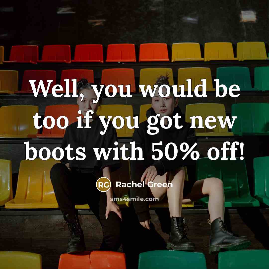 “Well, you would be too if you got new boots with 50% off!” quote by Rachel Green