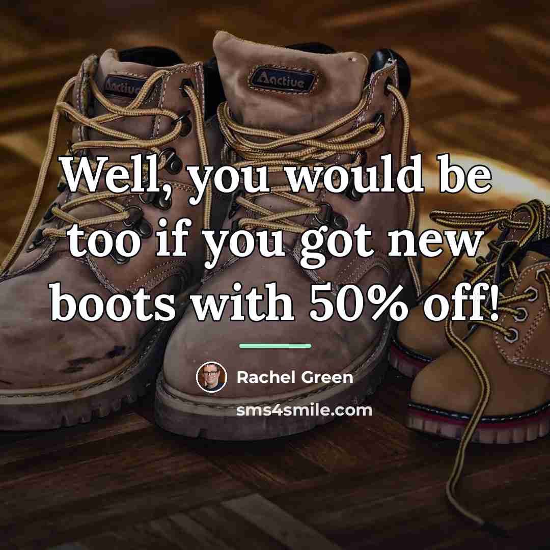 “Well, you would be too if you got new boots…” quote by Rachel Green