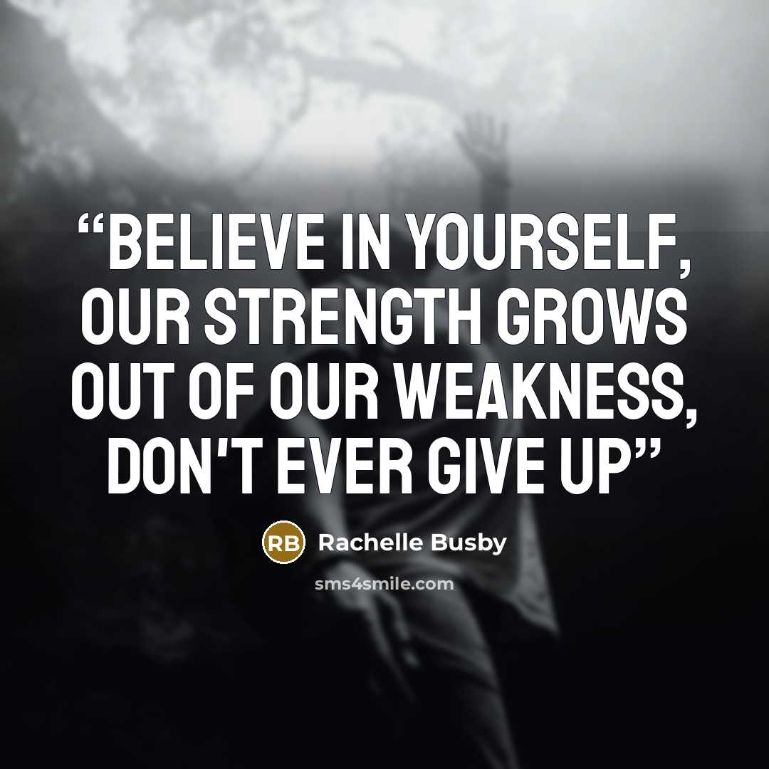 “believe in yourself, our strength grows out of our weakness, don't ever give up” quote by Rachelle Busby