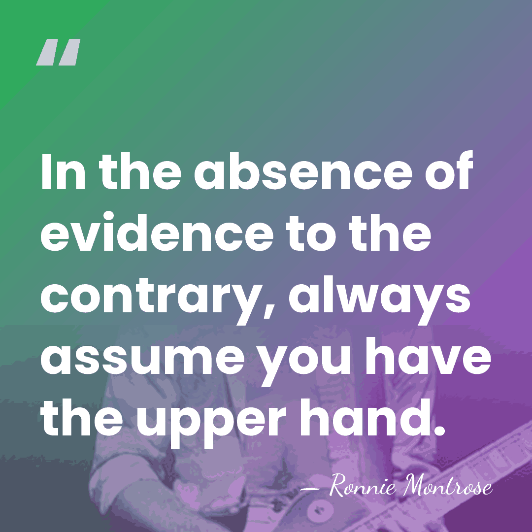 In the absence of evidence to the contrary, always assume you have&hellip; - Ronnie Montrose
