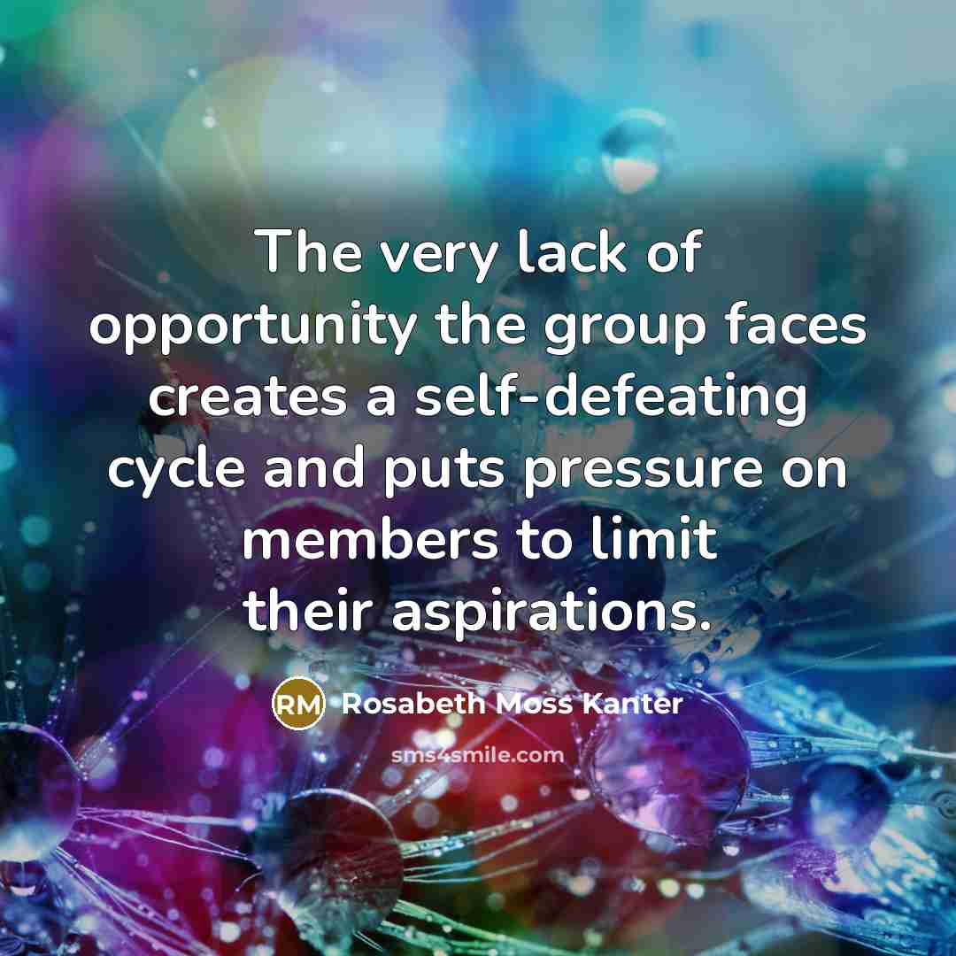 “The very lack of opportunity the group faces creates a…” quote by Rosabeth Moss Kanter