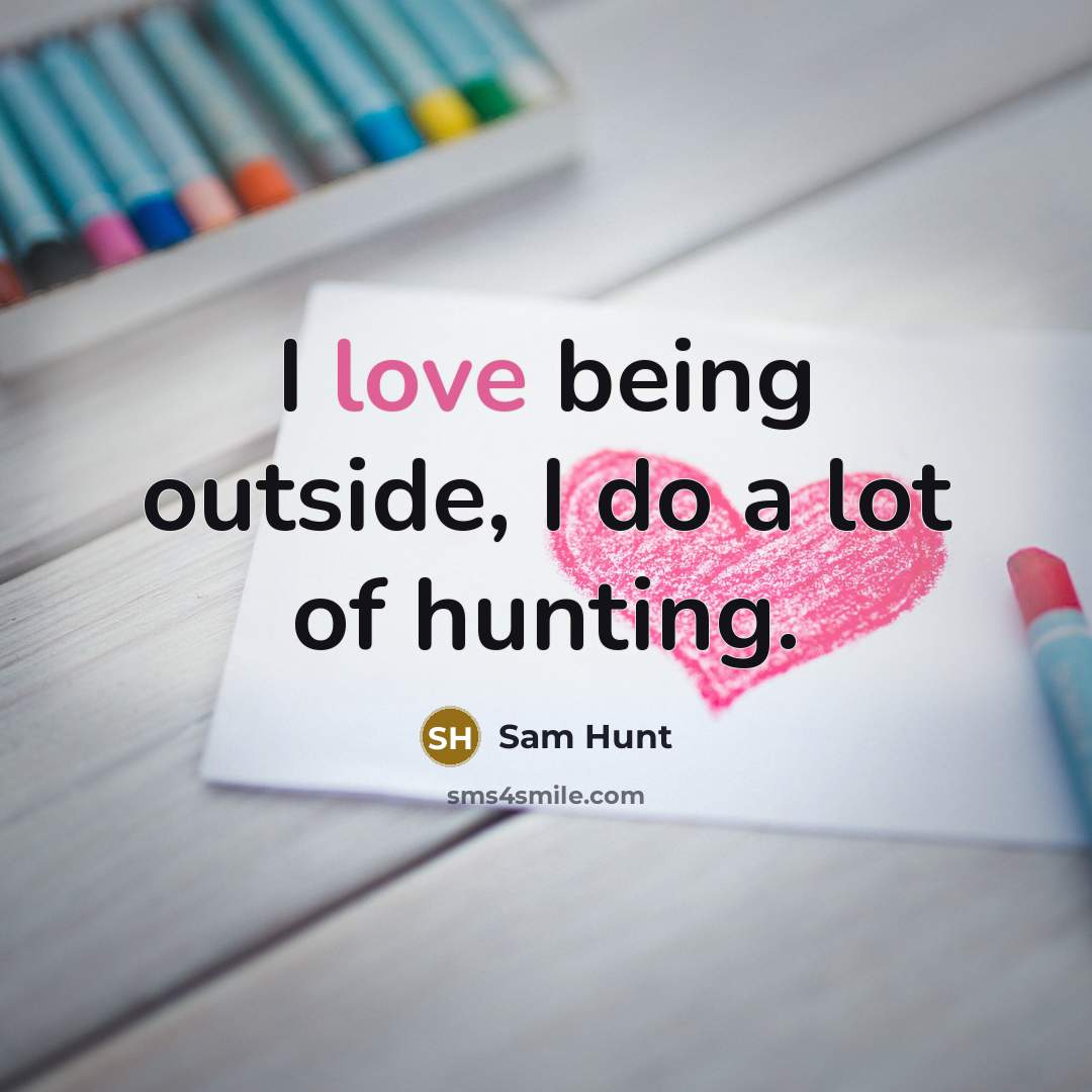 “I love being outside, I do a lot of hunting.…” quote by Sam Hunt