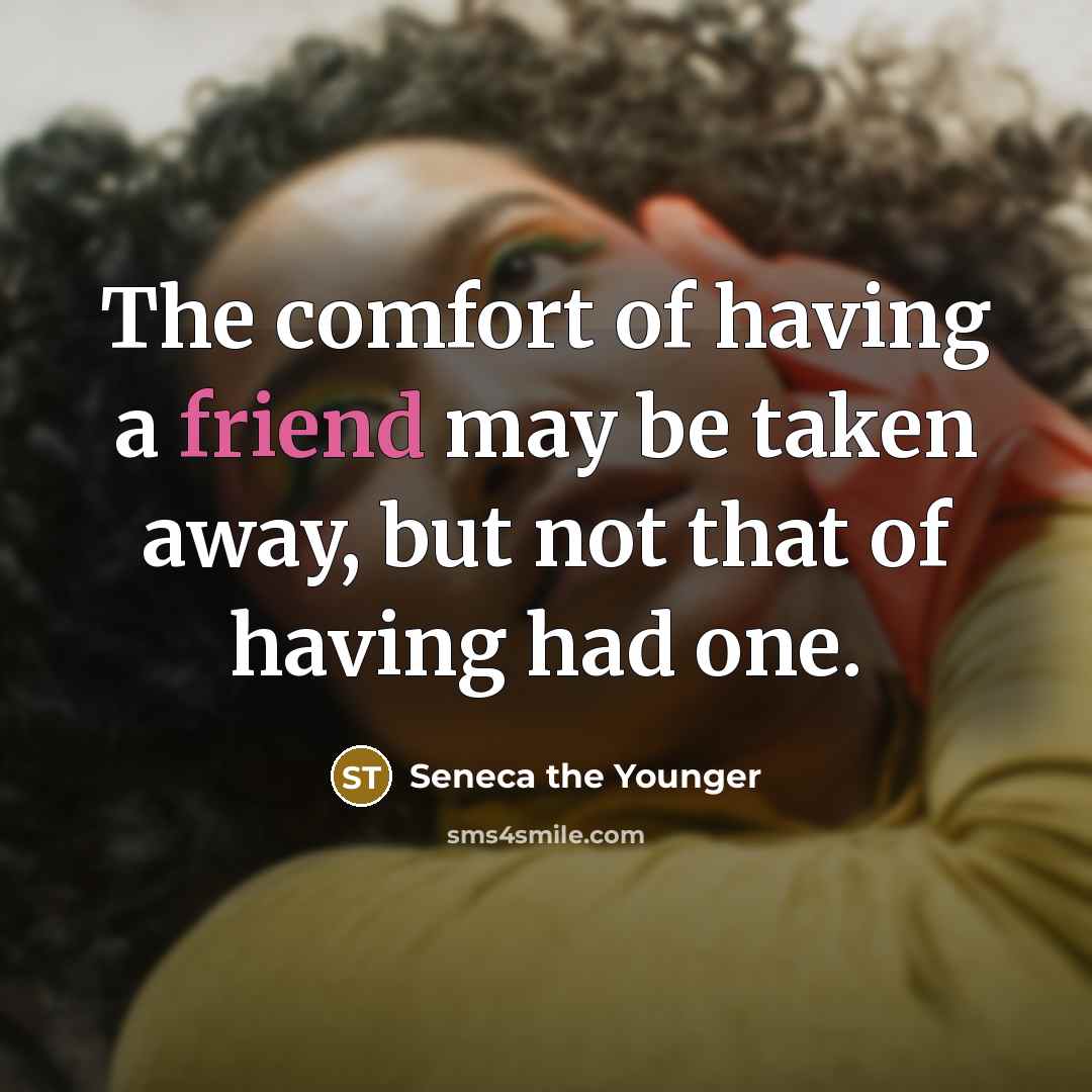 “The comfort of having a friend may be taken away,…” quote by Seneca the Younger