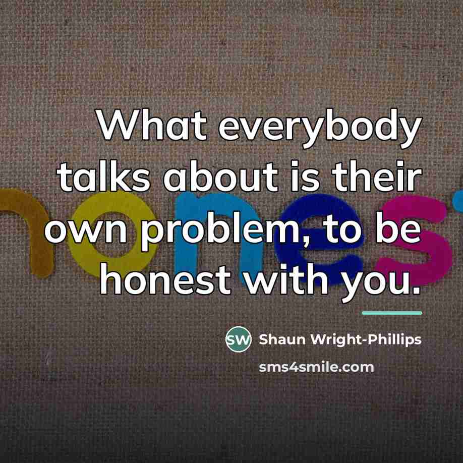 “What everybody talks about is their own problem, to be…” quote by Shaun Wright-Phillips