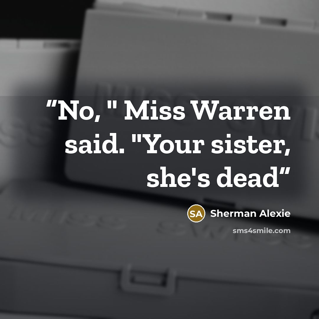 “No, " Miss Warren said. "Your sister, she's dead” quote by Sherman Alexie