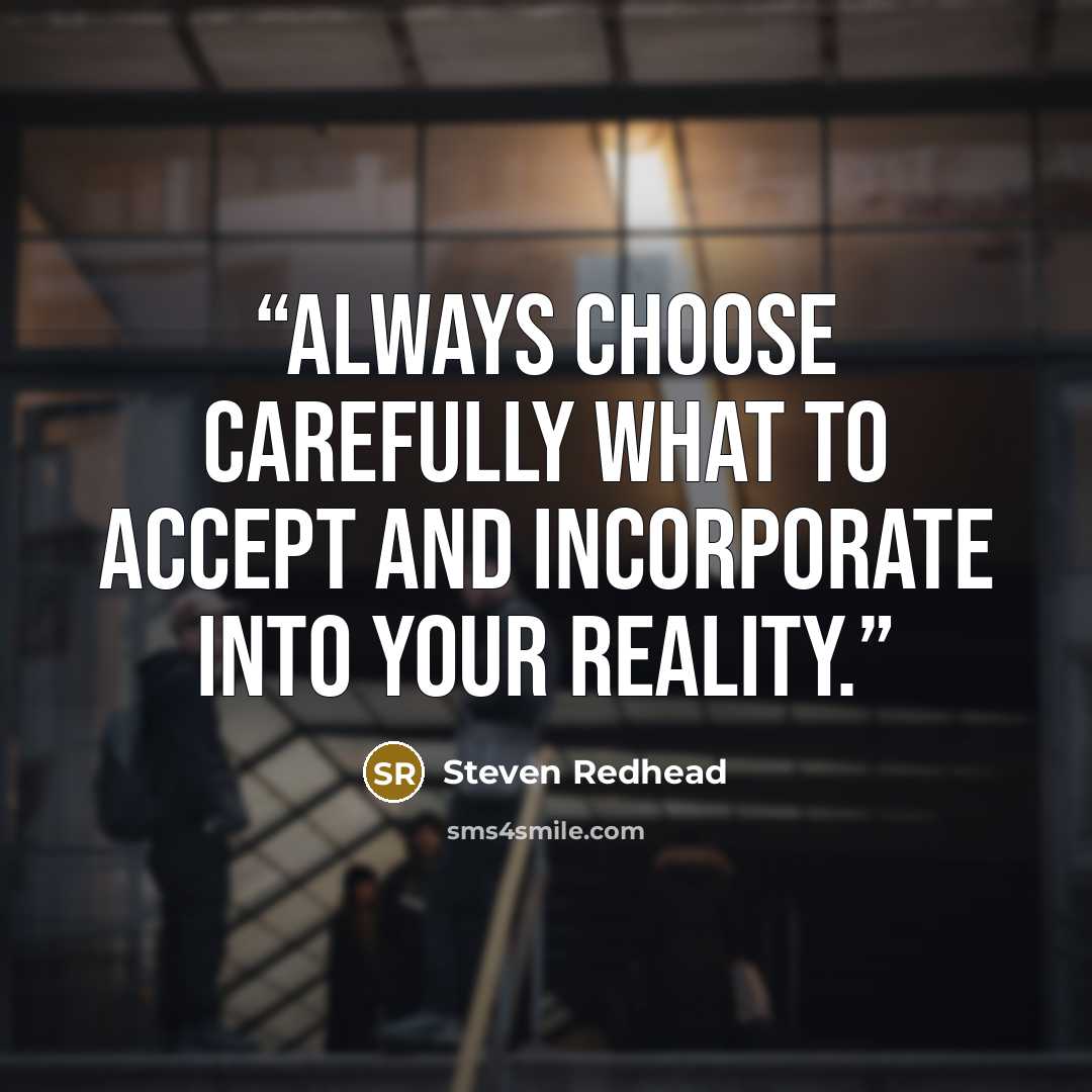 “Always choose carefully what to accept and incorporate into your reality.” quote by Steven Redhead