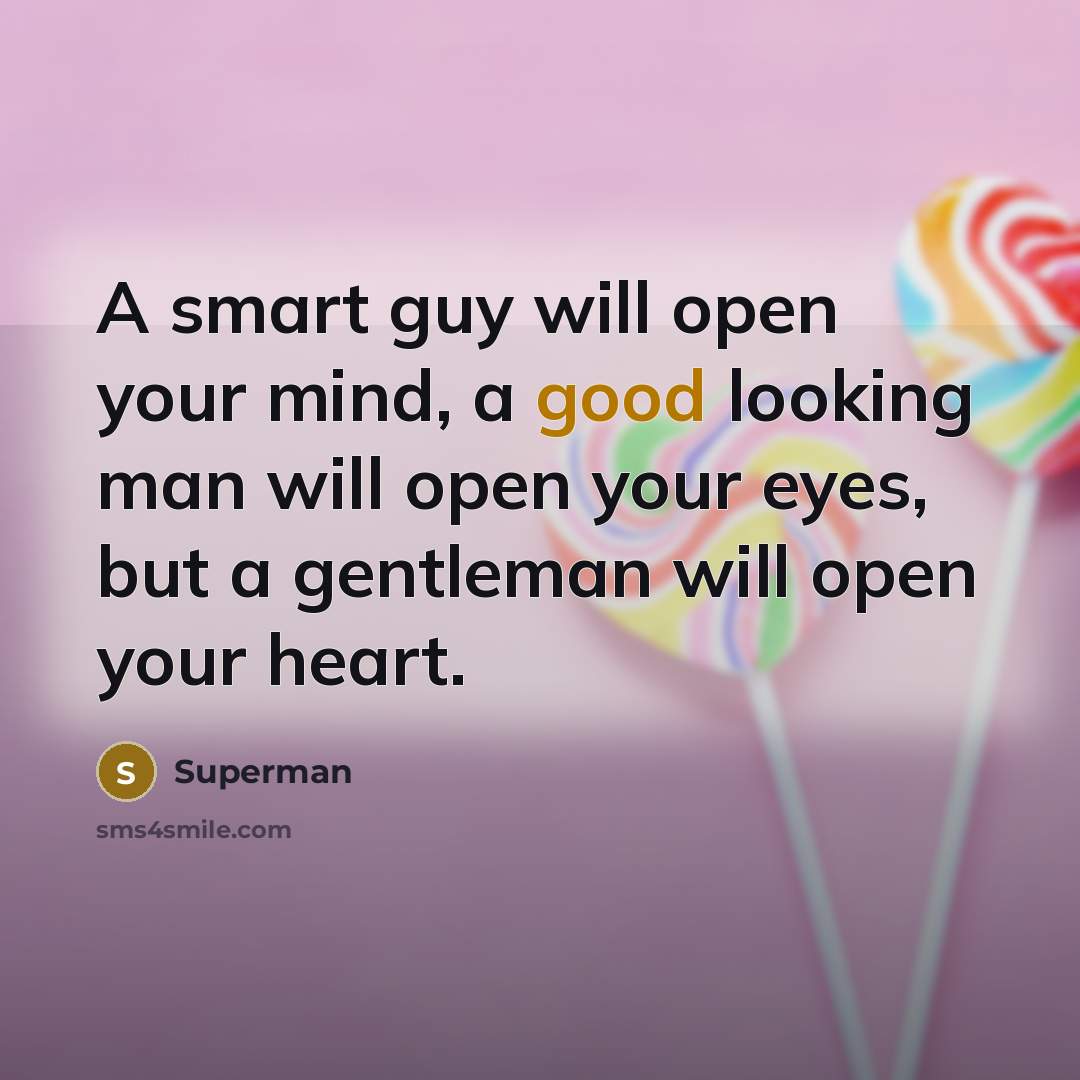 “A smart guy will open your mind, a good looking man will open your eyes, but a gentleman will open your heart.” quote by Superman