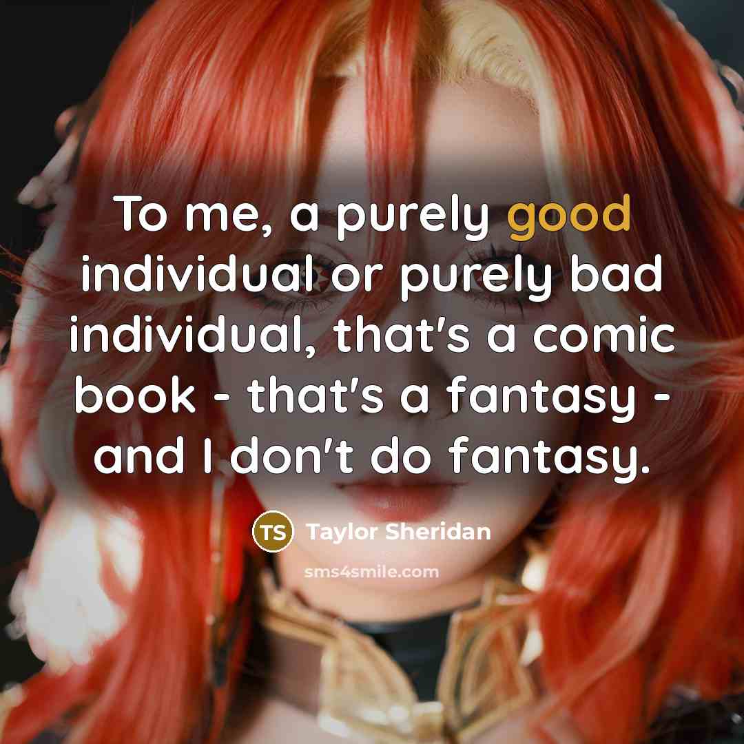“To me, a purely good individual or purely bad individual,…” quote by Taylor Sheridan