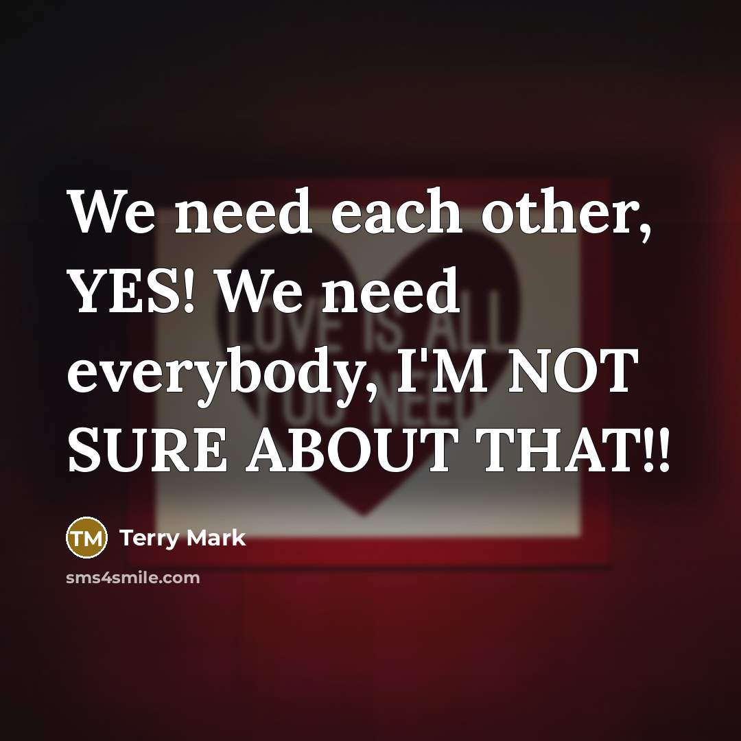 “We need each other, YES! We need everybody, I'M NOT…” quote by Terry Mark