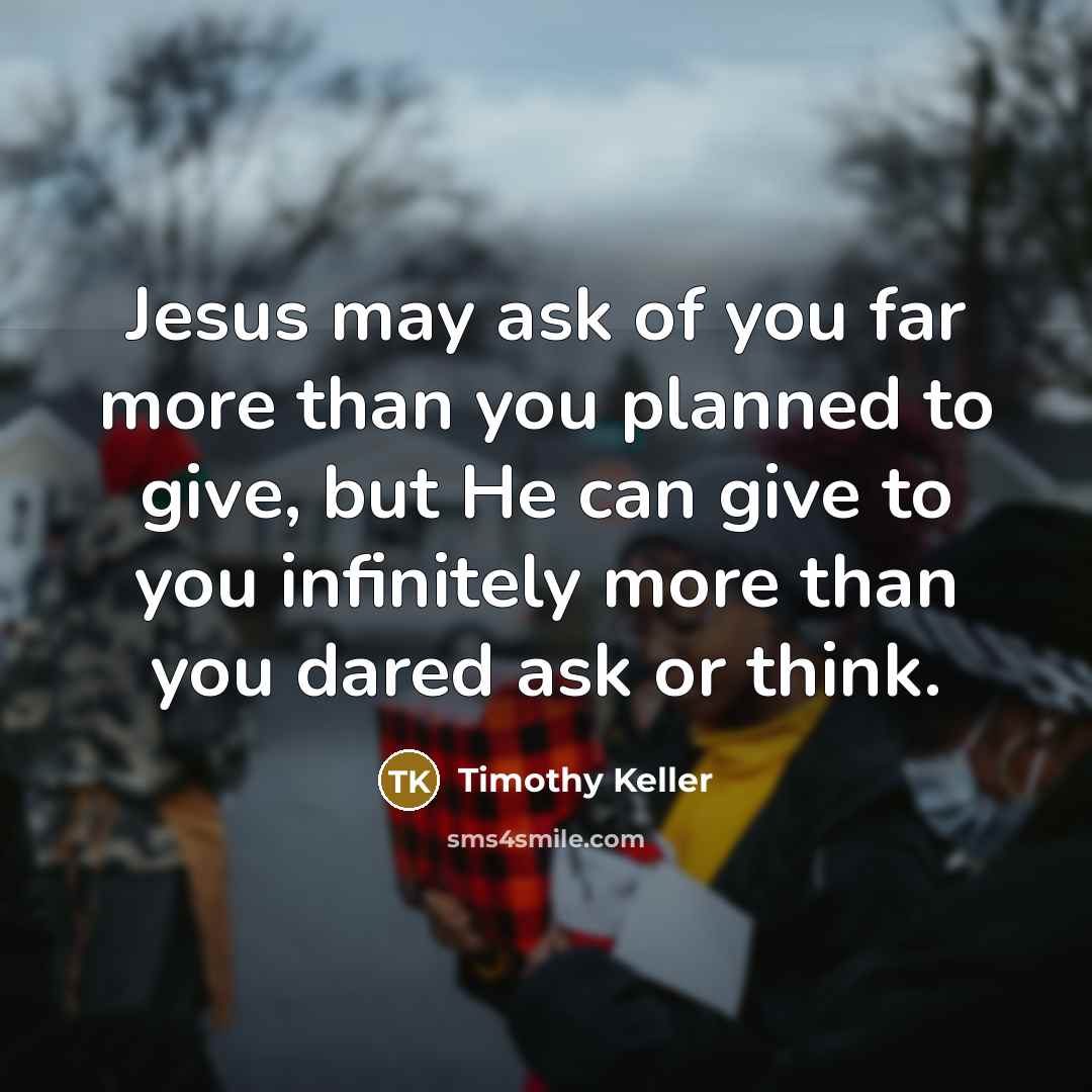 “Jesus may ask of you far more than you planned…” quote by Timothy Keller