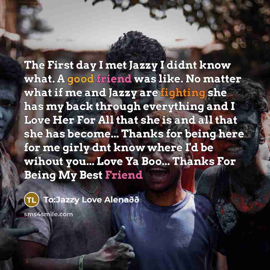 “The First day I met Jazzy I didnt know what. A good friend was like. No matter what if me and Jazzy are fighting she has my back through everything and I Love Her For All that she is and all that she has become... Thanks for being here for me girly dnt know where I'd be wihout you... Love Ya…” quote by To:Jazzy Love Alenaðð