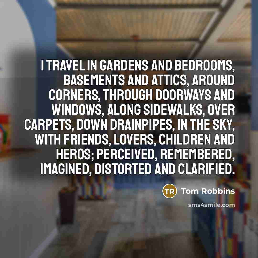 “I travel in gardens and bedrooms, basements and attics, around…” quote by Tom Robbins