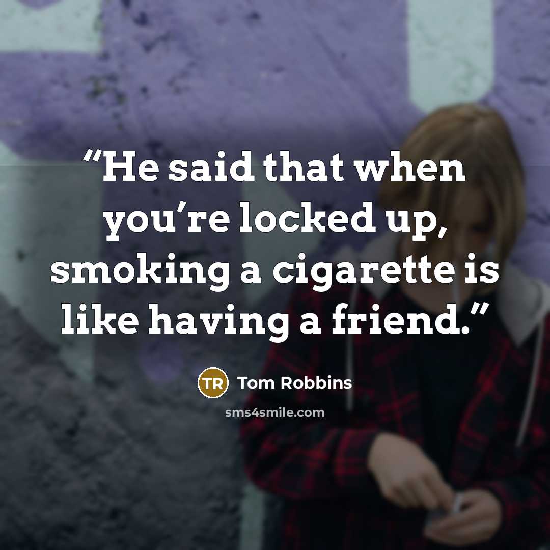 “He said that when you’re locked up, smoking a cigarette is like having a friend.” quote by Tom Robbins