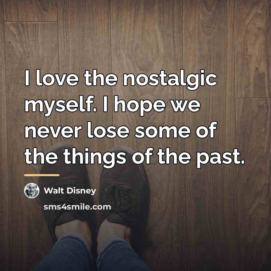 “I love the nostalgic myself. I hope we never lose…” quote by Walt Disney