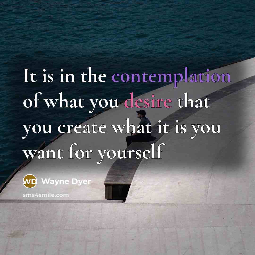 “It is in the contemplation of what you desire that…” quote by Wayne Dyer