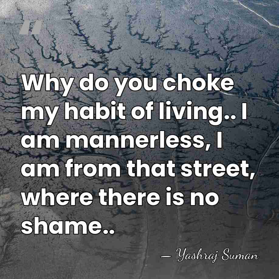 Why do you choke my habit of living.. I am mannerless, I&hellip; - Yashraj Suman