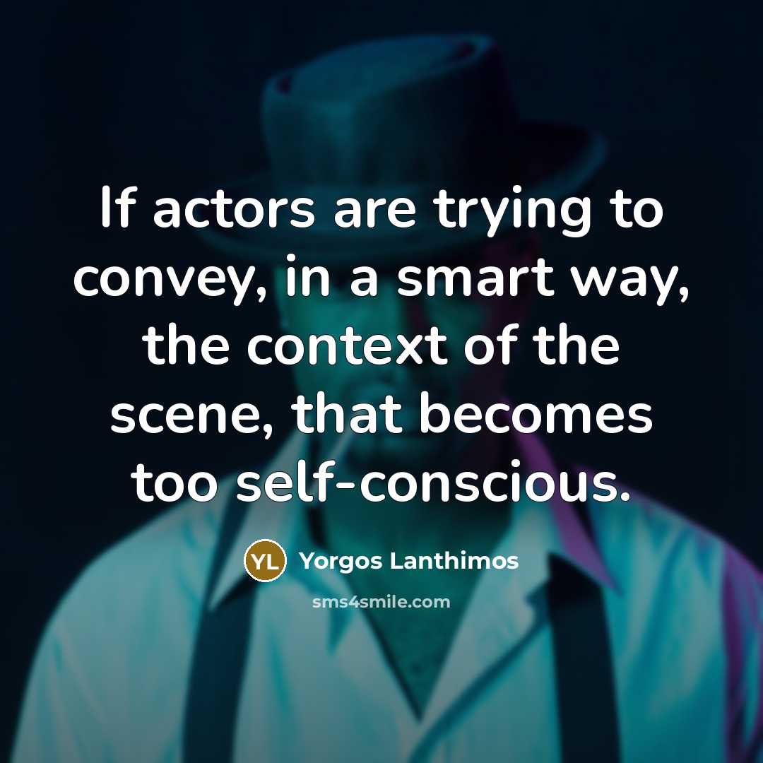 “If actors are trying to convey, in a smart way, the context of the scene, that becomes too self-conscious.” quote by Yorgos Lanthimos