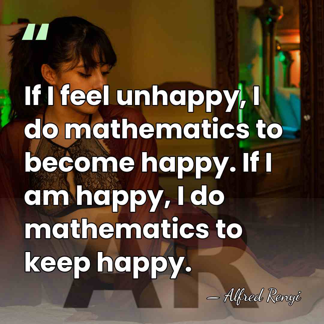 If I feel unhappy, I do mathematics to become happy. If I&hellip; - Alfred Renyi
